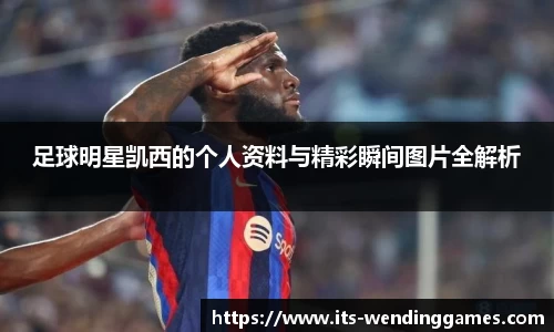 足球明星凯西的个人资料与精彩瞬间图片全解析